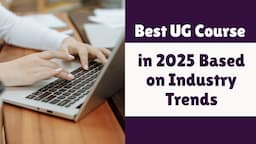 What is the Best UG Course in 2025 Based on Industry Trends?