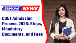 CUET Admission Process 2026: Steps, Mandatory Documents, and Fees